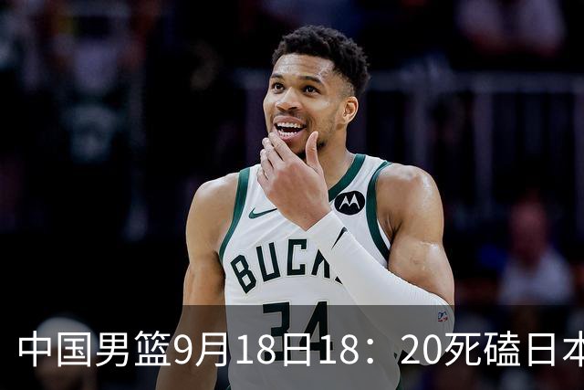 中国男篮9月18日18：20死磕日本！3锋线倒下外线必须掐死，朱俊龙、赵嘉义、李弘权全不打，黑川虎彻这点防不住就麻烦